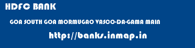 HDFC BANK  GOA SOUTH GOA MORMUGAO VASCO-DA-GAMA MAIN  banks information 